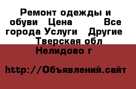 Ремонт одежды и обуви › Цена ­ 100 - Все города Услуги » Другие   . Тверская обл.,Нелидово г.